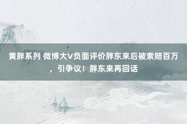 黄胖系列 微博大V负面评价胖东来后被索赔百万，引争议！胖东来再回话